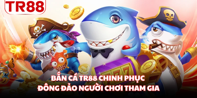 Bắn cá TR88 chinh phục đông đảo người chơi tham gia