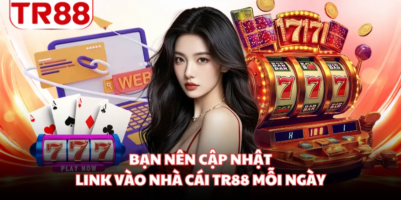 Bạn nên cập nhật link vào nhà cái TR88 mỗi ngày