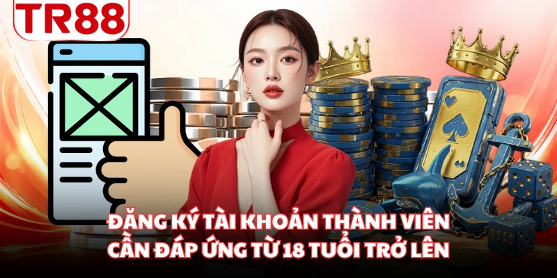Đăng ký tài khoản thành viên cần đáp ứng từ 18 tuổi trở lên
